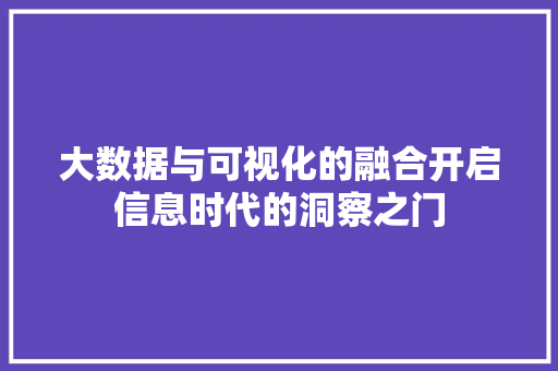 大数据与可视化的融合开启信息时代的洞察之门