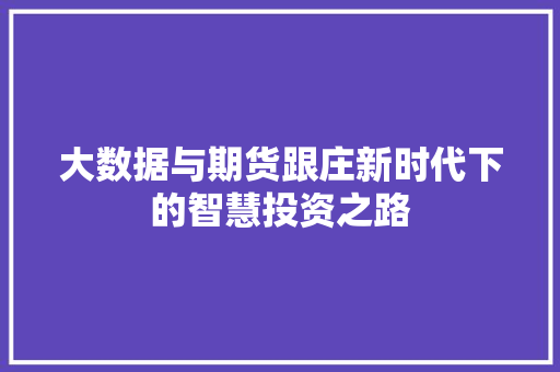大数据与期货跟庄新时代下的智慧投资之路