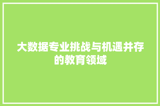 大数据专业挑战与机遇并存的教育领域