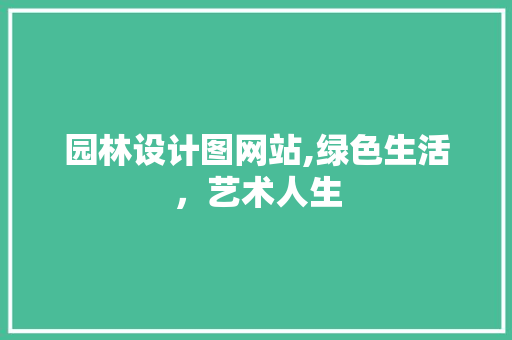 园林设计图网站,绿色生活，艺术人生
