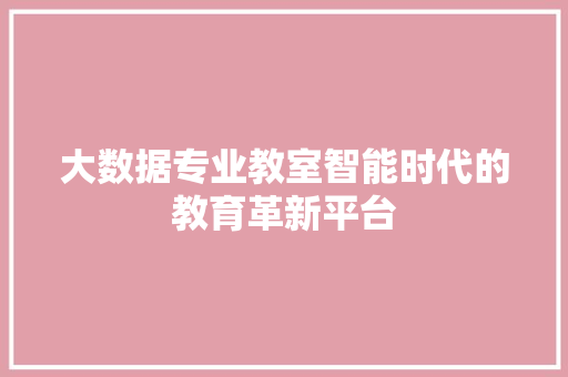 大数据专业教室智能时代的教育革新平台