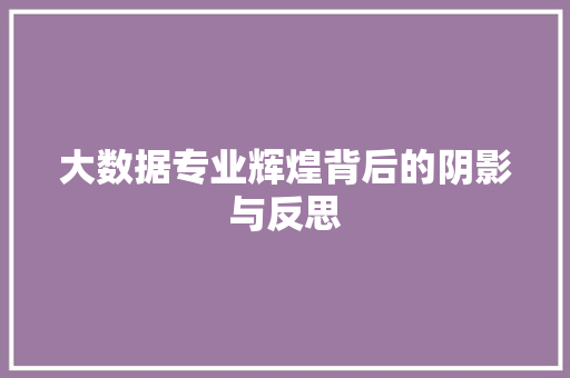 大数据专业辉煌背后的阴影与反思