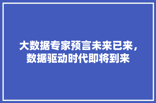 大数据专家预言未来已来，数据驱动时代即将到来