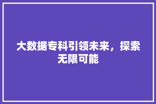 大数据专科引领未来，探索无限可能