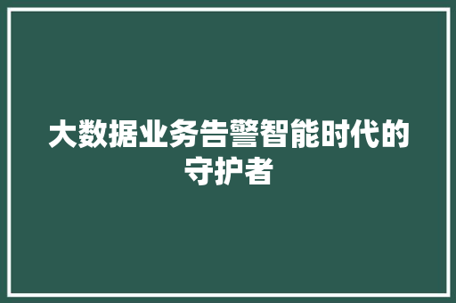 大数据业务告警智能时代的守护者