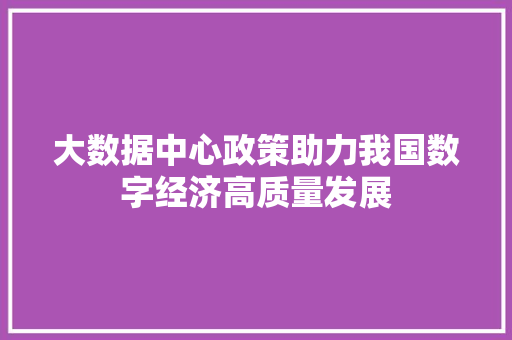 大数据中心政策助力我国数字经济高质量发展