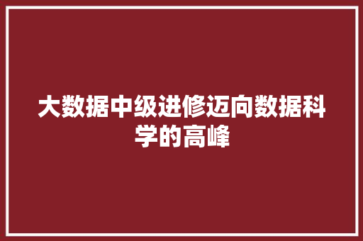 大数据中级进修迈向数据科学的高峰