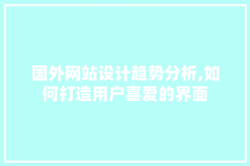 国外网站设计趋势分析,如何打造用户喜爱的界面