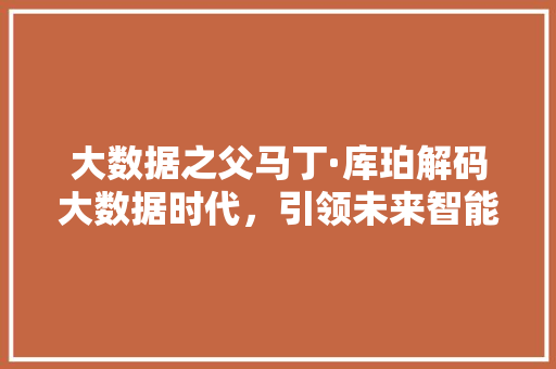 大数据之父马丁·库珀解码大数据时代，引领未来智能生活