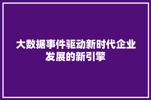 大数据事件驱动新时代企业发展的新引擎