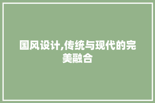 国风设计,传统与现代的完美融合