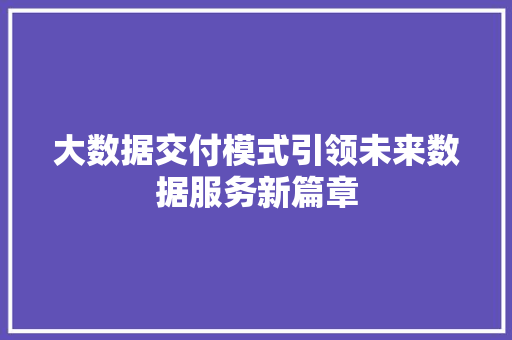 大数据交付模式引领未来数据服务新篇章