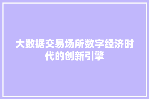 大数据交易场所数字经济时代的创新引擎