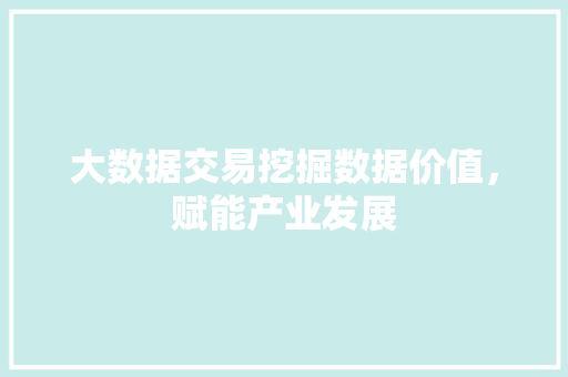 大数据交易挖掘数据价值，赋能产业发展