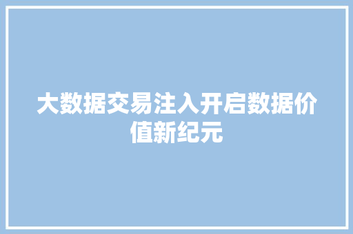 大数据交易注入开启数据价值新纪元