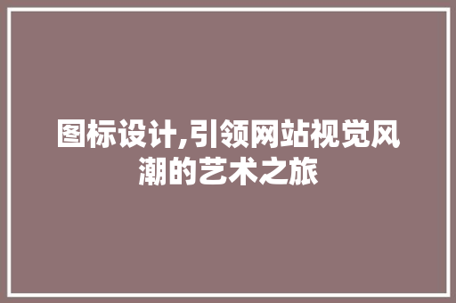图标设计,引领网站视觉风潮的艺术之旅
