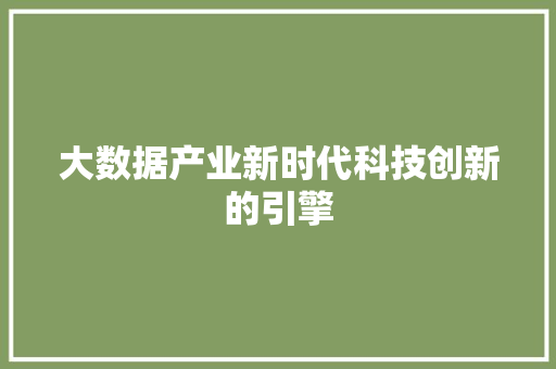 大数据产业新时代科技创新的引擎