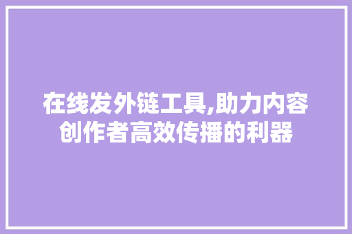在线发外链工具,助力内容创作者高效传播的利器
