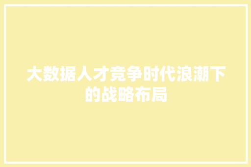 大数据人才竞争时代浪潮下的战略布局