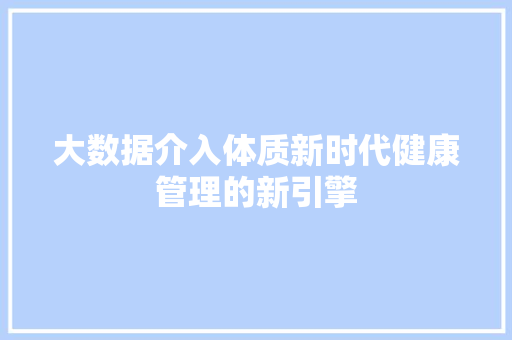 大数据介入体质新时代健康管理的新引擎