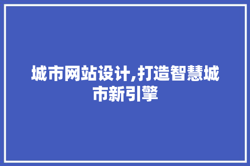 城市网站设计,打造智慧城市新引擎