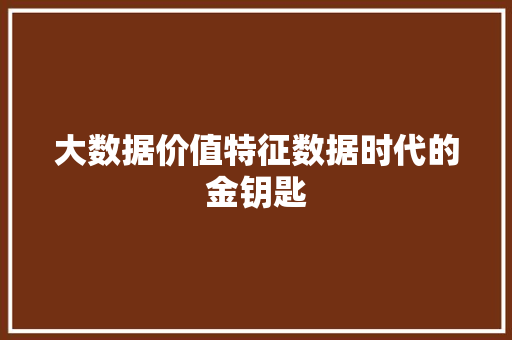 大数据价值特征数据时代的金钥匙