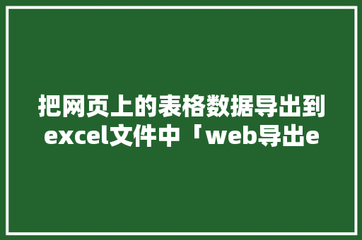 把网页上的表格数据导出到excel文件中「web导出excel实现」 把网页上的表格数据导出到excel文件中「web导出excel实现」 服务器/数据库