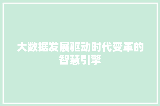 大数据发展驱动时代变革的智慧引擎