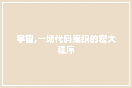 宇宙,一场代码编织的宏大程序 宇宙,一场代码编织的宏大程序 建站教程