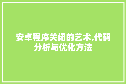 安卓程序关闭的艺术,代码分析与优化方法