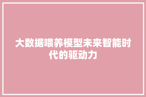 大数据喂养模型未来智能时代的驱动力