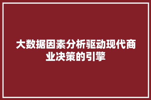 大数据因素分析驱动现代商业决策的引擎