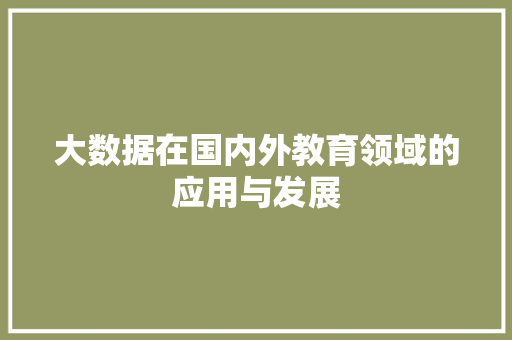 大数据在国内外教育领域的应用与发展