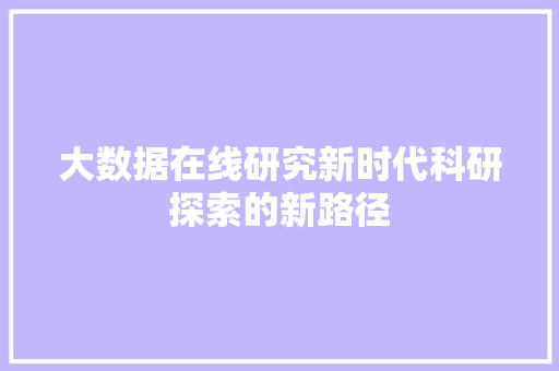 大数据在线研究新时代科研探索的新路径