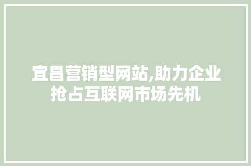 宜昌营销型网站,助力企业抢占互联网市场先机