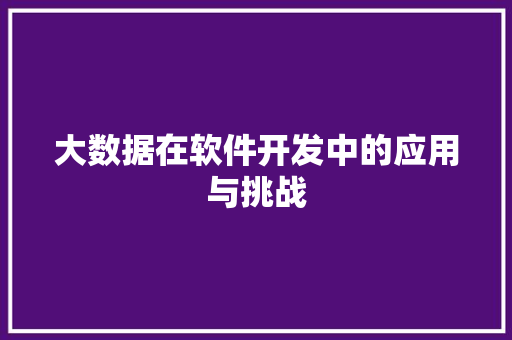 大数据在软件开发中的应用与挑战