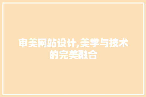 审美网站设计,美学与技术的完美融合