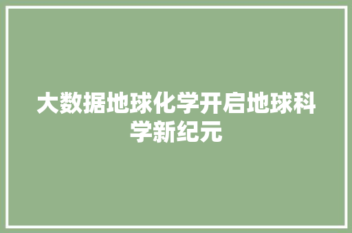 大数据地球化学开启地球科学新纪元