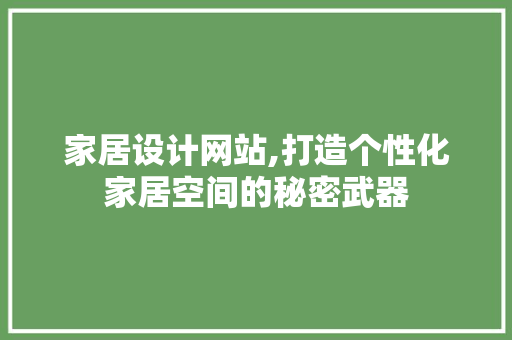 家居设计网站,打造个性化家居空间的秘密武器