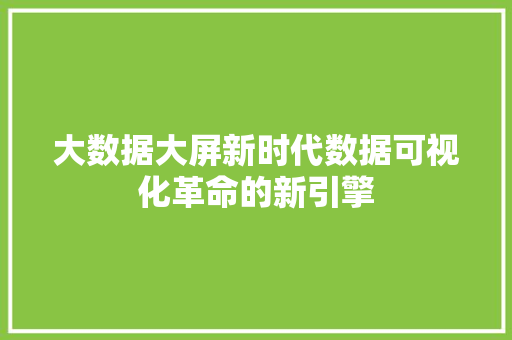 大数据大屏新时代数据可视化革命的新引擎 Web前端