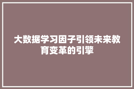 大数据学习因子引领未来教育变革的引擎