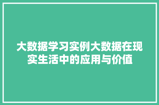 大数据学习实例大数据在现实生活中的应用与价值