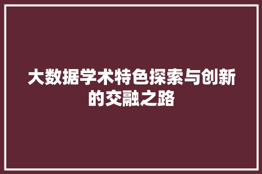 大数据学术特色探索与创新的交融之路