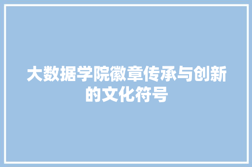 大数据学院徽章传承与创新的文化符号