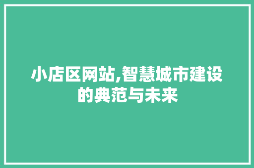 小店区网站,智慧城市建设的典范与未来