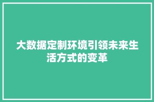 大数据定制环境引领未来生活方式的变革