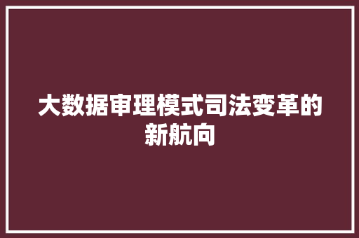 大数据审理模式司法变革的新航向