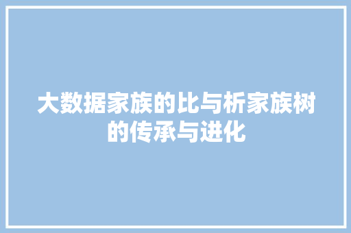 大数据家族的比与析家族树的传承与进化