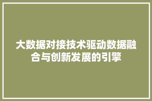 大数据对接技术驱动数据融合与创新发展的引擎