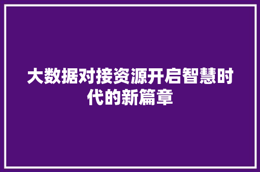 大数据对接资源开启智慧时代的新篇章